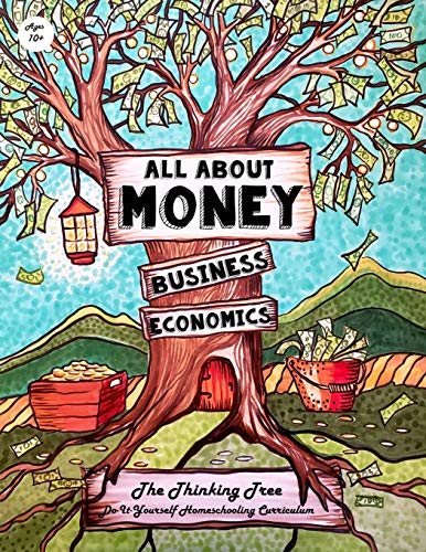 All About Money - Economics - Business - Ages 10+: The Thinking Tree - Do-It-Yourself Homeschooling Curriculum (All about Money & How to Make Money ... Money, Economics, Business - Research - GRE)